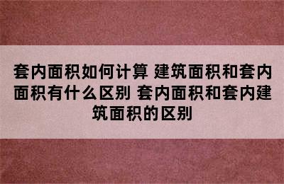 套内面积如何计算 建筑面积和套内面积有什么区别 套内面积和套内建筑面积的区别